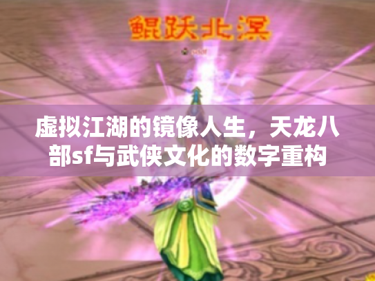 虚拟江湖的镜像人生，天龙八部sf与武侠文化的数字重构