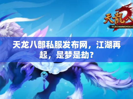 天龙八部私服发布网，江湖再起，是梦是劫？