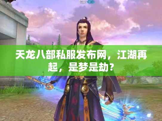 天龙八部私服发布网，江湖再起，是梦是劫？