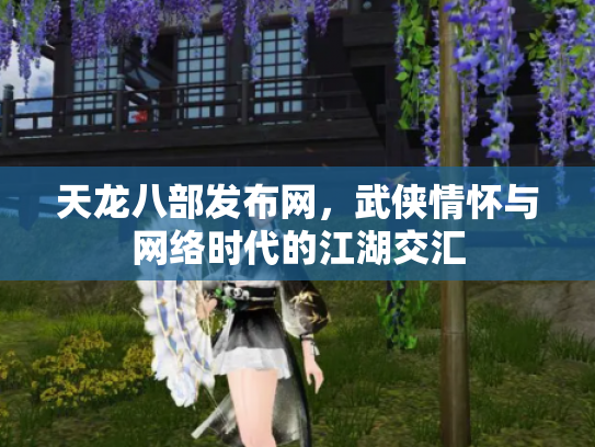 天龙八部发布网，武侠情怀与网络时代的江湖交汇