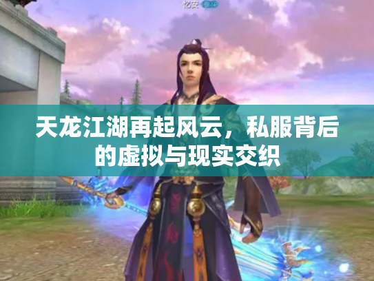 天龙江湖再起风云，私服背后的虚拟与现实交织