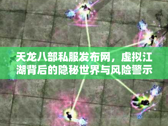 天龙八部私服发布网，虚拟江湖背后的隐秘世界与风险警示