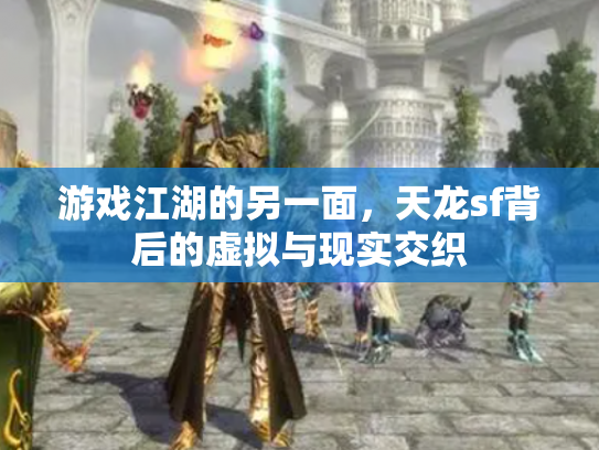 游戏江湖的另一面，天龙sf背后的虚拟与现实交织
