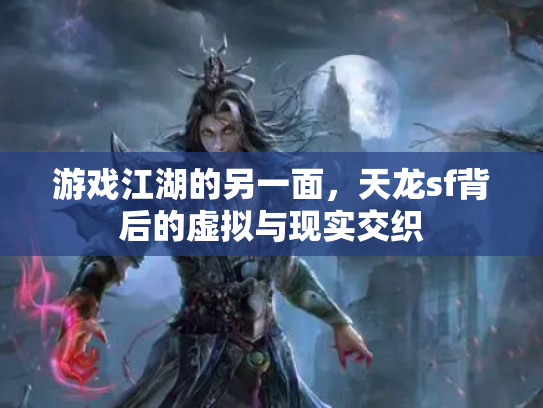 游戏江湖的另一面，天龙sf背后的虚拟与现实交织