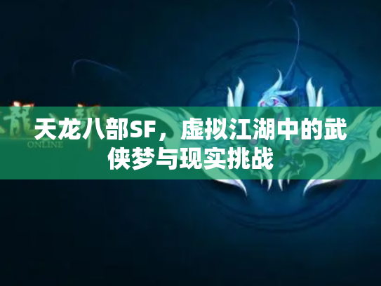 天龙八部SF，虚拟江湖中的武侠梦与现实挑战