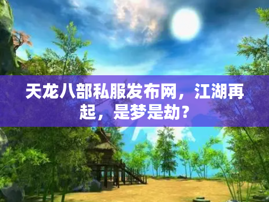 天龙八部私服发布网，江湖再起，是梦是劫？