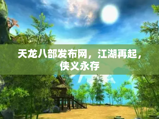 天龙八部发布网，江湖再起，侠义永存