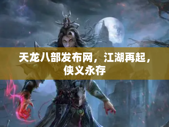 天龙八部发布网，江湖再起，侠义永存