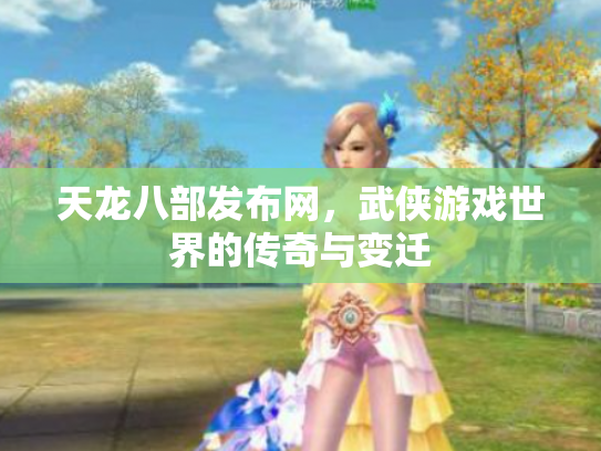 天龙八部发布网，武侠游戏世界的传奇与变迁
