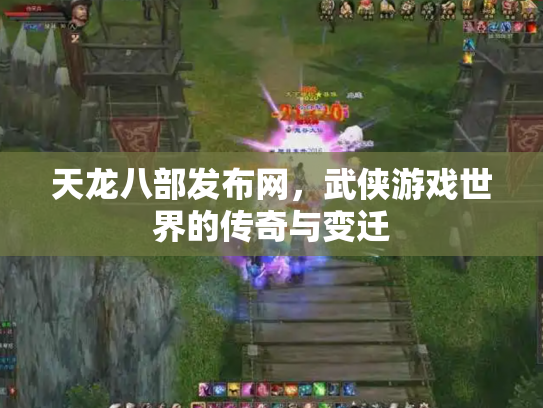 天龙八部发布网，武侠游戏世界的传奇与变迁