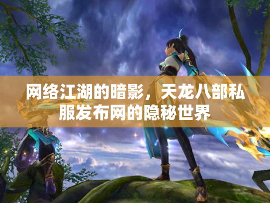 网络江湖的暗影，天龙八部私服发布网的隐秘世界