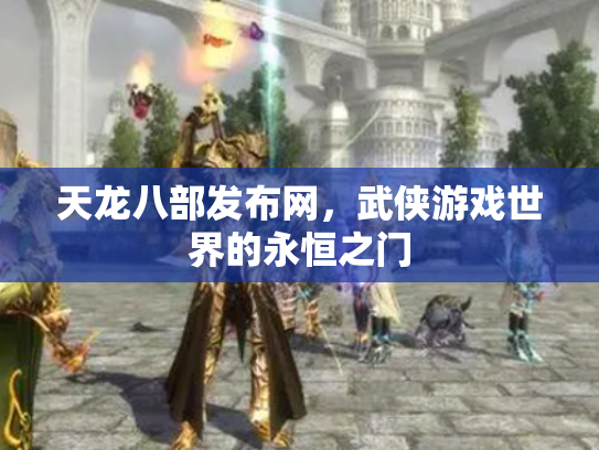天龙八部发布网，武侠游戏世界的永恒之门