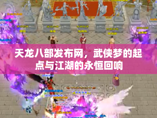 天龙八部发布网，武侠梦的起点与江湖的永恒回响