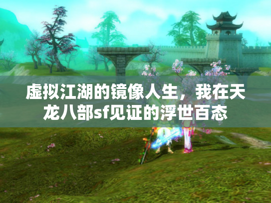 虚拟江湖的镜像人生，我在天龙八部sf见证的浮世百态
