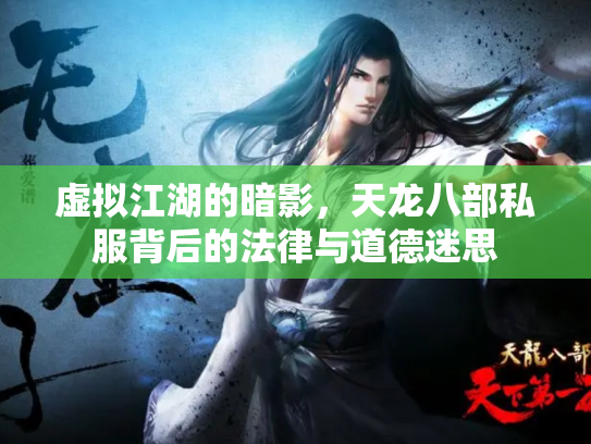 虚拟江湖的暗影，天龙八部私服背后的法律与道德迷思
