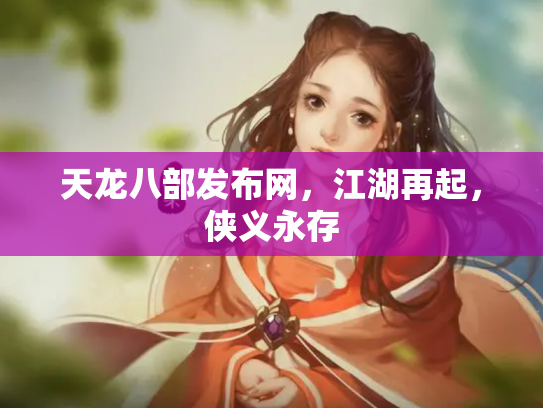 天龙八部发布网，江湖再起，侠义永存