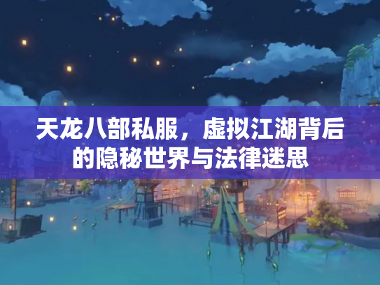 天龙八部私服，虚拟江湖背后的隐秘世界与法律迷思