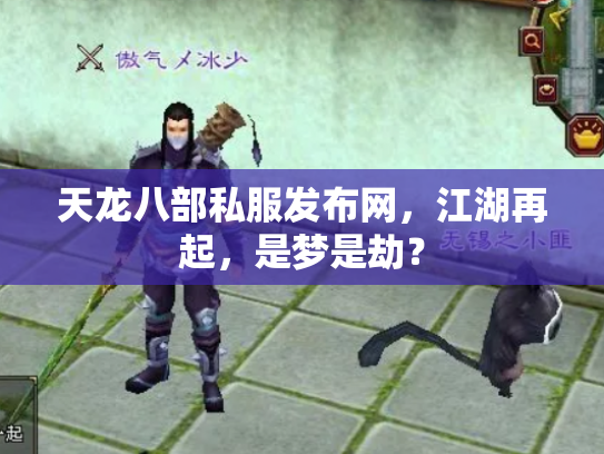 天龙八部私服发布网，江湖再起，是梦是劫？