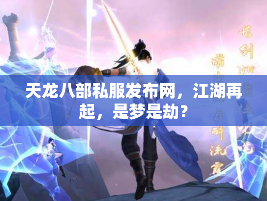 天龙八部私服发布网，江湖再起，是梦是劫？