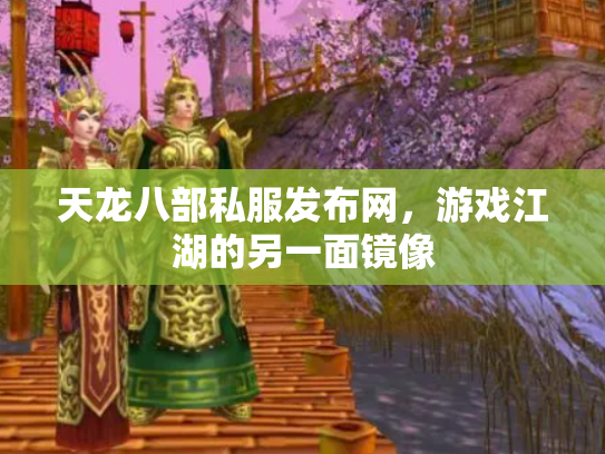 天龙八部私服发布网，游戏江湖的另一面镜像