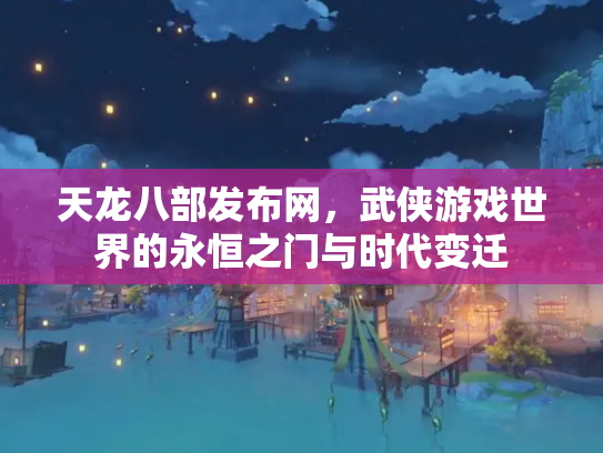 天龙八部发布网，武侠游戏世界的永恒之门与时代变迁