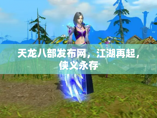 天龙八部发布网，江湖再起，侠义永存