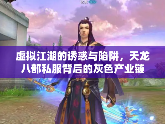 虚拟江湖的诱惑与陷阱，天龙八部私服背后的灰色产业链