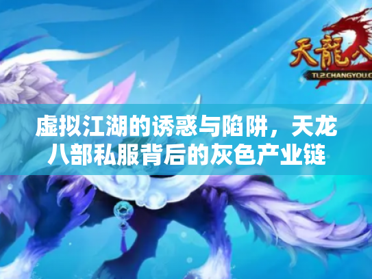 虚拟江湖的诱惑与陷阱，天龙八部私服背后的灰色产业链