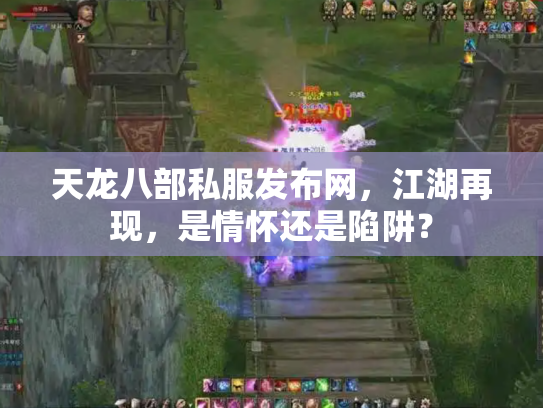 天龙八部私服发布网，江湖再现，是情怀还是陷阱？