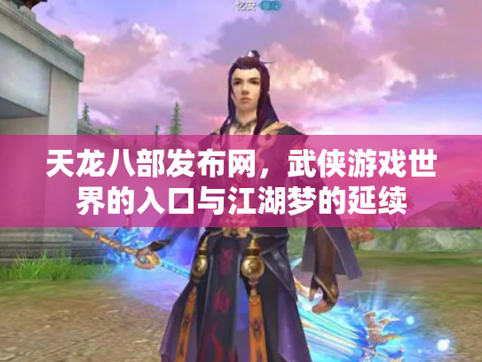 天龙八部发布网，武侠游戏世界的入口与江湖梦的延续