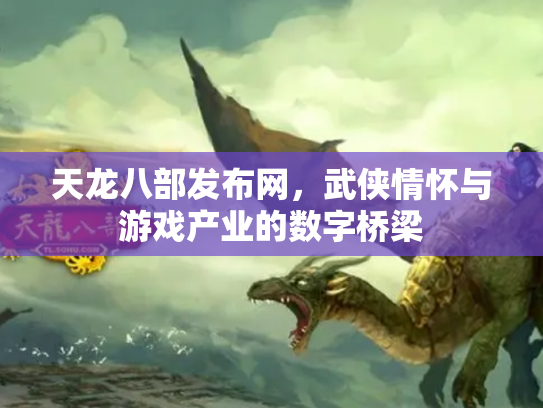 天龙八部发布网，武侠情怀与游戏产业的数字桥梁