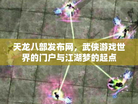天龙八部发布网，武侠游戏世界的门户与江湖梦的起点