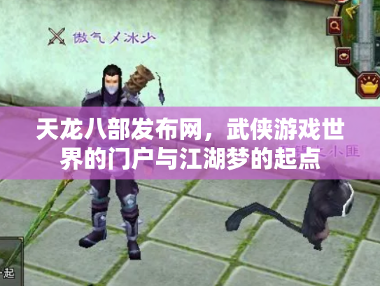 天龙八部发布网，武侠游戏世界的门户与江湖梦的起点