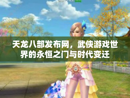 天龙八部发布网，武侠游戏世界的永恒之门与时代变迁