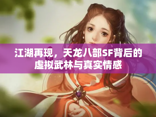 江湖再现，天龙八部SF背后的虚拟武林与真实情感