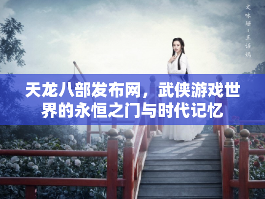 天龙八部发布网，武侠游戏世界的永恒之门与时代记忆