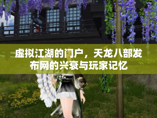 虚拟江湖的门户，天龙八部发布网的兴衰与玩家记忆
