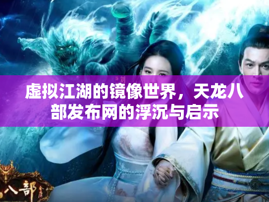 虚拟江湖的镜像世界，天龙八部发布网的浮沉与启示