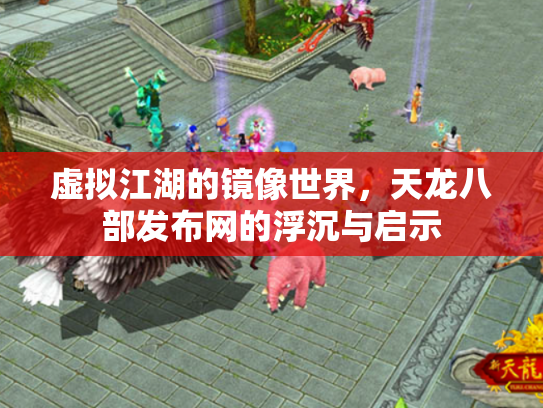 虚拟江湖的镜像世界，天龙八部发布网的浮沉与启示