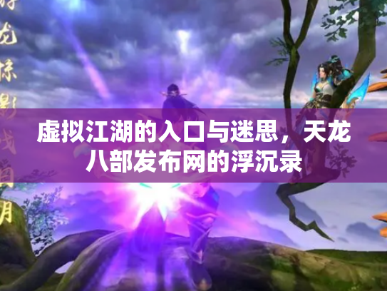 虚拟江湖的入口与迷思，天龙八部发布网的浮沉录