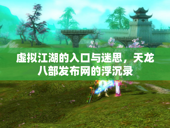 虚拟江湖的入口与迷思，天龙八部发布网的浮沉录