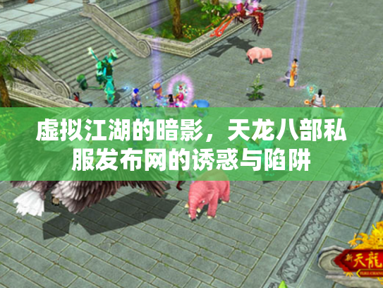 虚拟江湖的暗影，天龙八部私服发布网的诱惑与陷阱