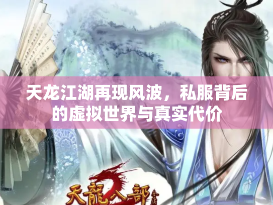 天龙江湖再现风波，私服背后的虚拟世界与真实代价