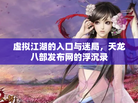 虚拟江湖的入口与迷局，天龙八部发布网的浮沉录