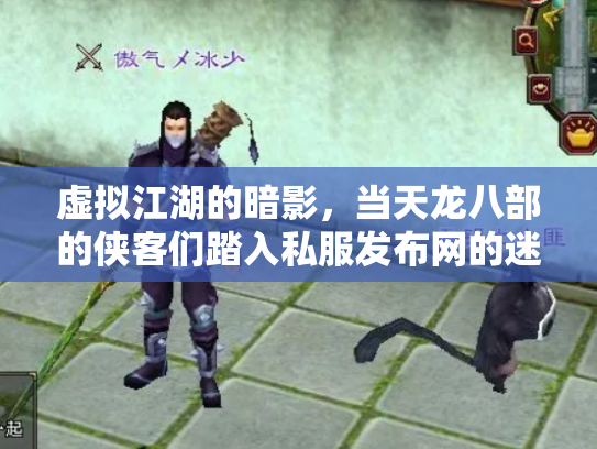 虚拟江湖的暗影，当天龙八部的侠客们踏入私服发布网的迷局