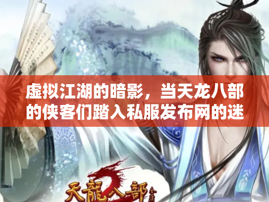 虚拟江湖的暗影，当天龙八部的侠客们踏入私服发布网的迷局