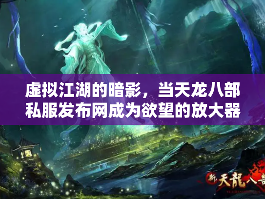 虚拟江湖的暗影，当天龙八部私服发布网成为欲望的放大器
