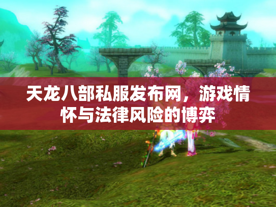 天龙八部私服发布网，游戏情怀与法律风险的博弈