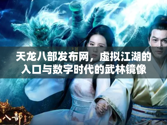 天龙八部发布网，虚拟江湖的入口与数字时代的武林镜像