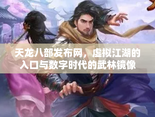 天龙八部发布网，虚拟江湖的入口与数字时代的武林镜像